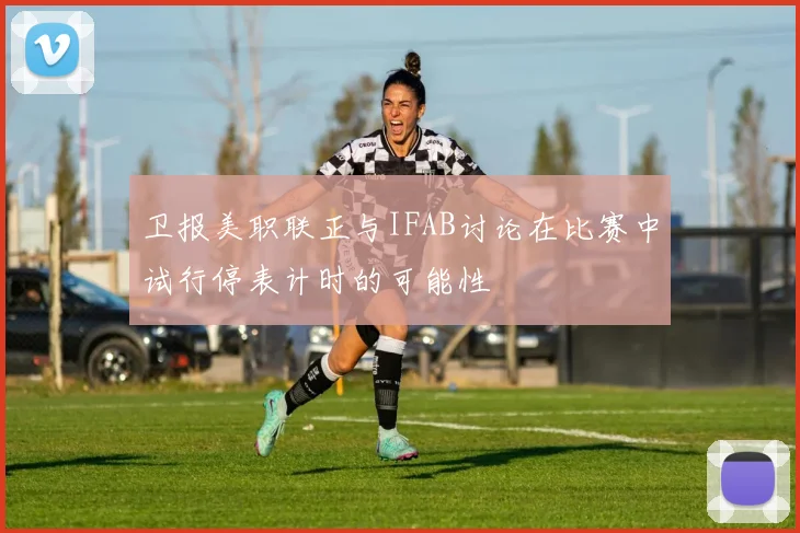 卫报美职联正与IFAB讨论在比赛中试行停表计时的可能性